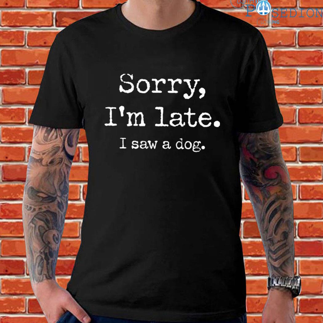 Official Sorry I'm late I saw a dog T-shirt