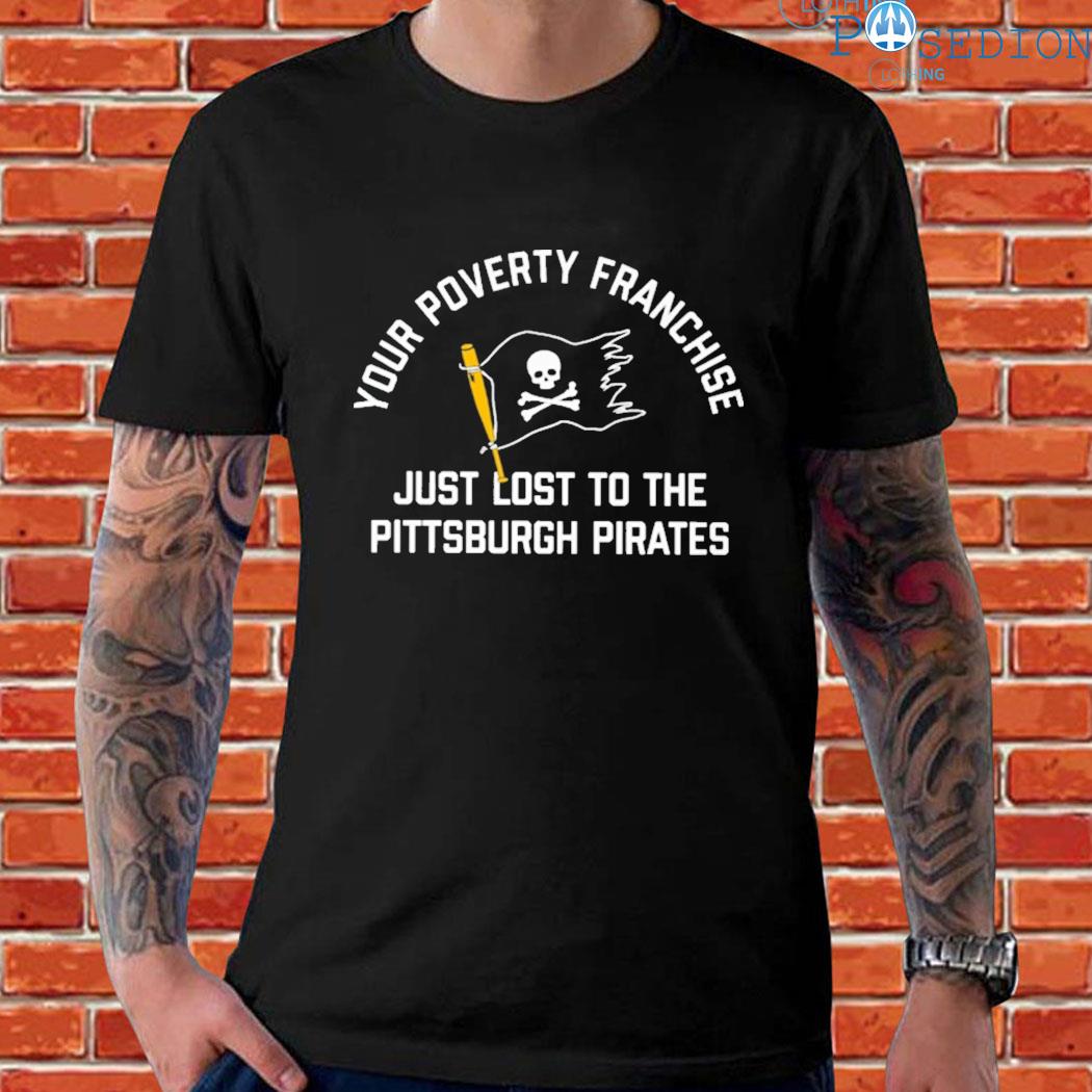 Official Your poverty franchise just lost to the Pittsburgh pirates T-shirt