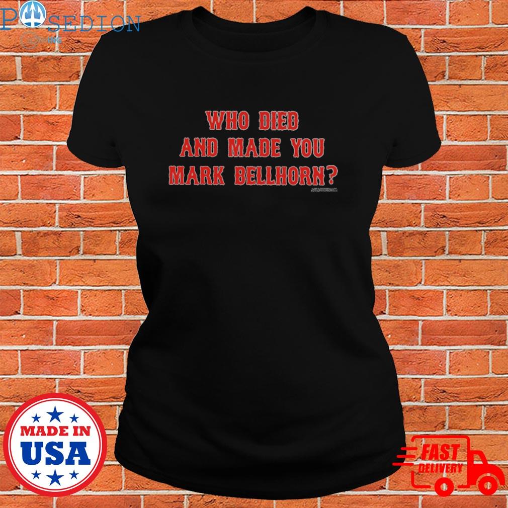 Who died and made you mark bellhorn T-shirt