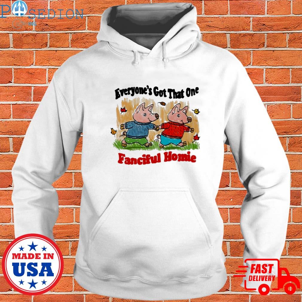 Official Everyone's got that one fanciful homie T-s Hoodie