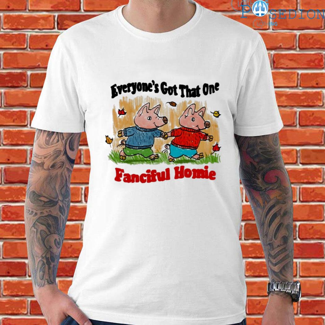 Official Everyone's got that one fanciful homie T-shirt