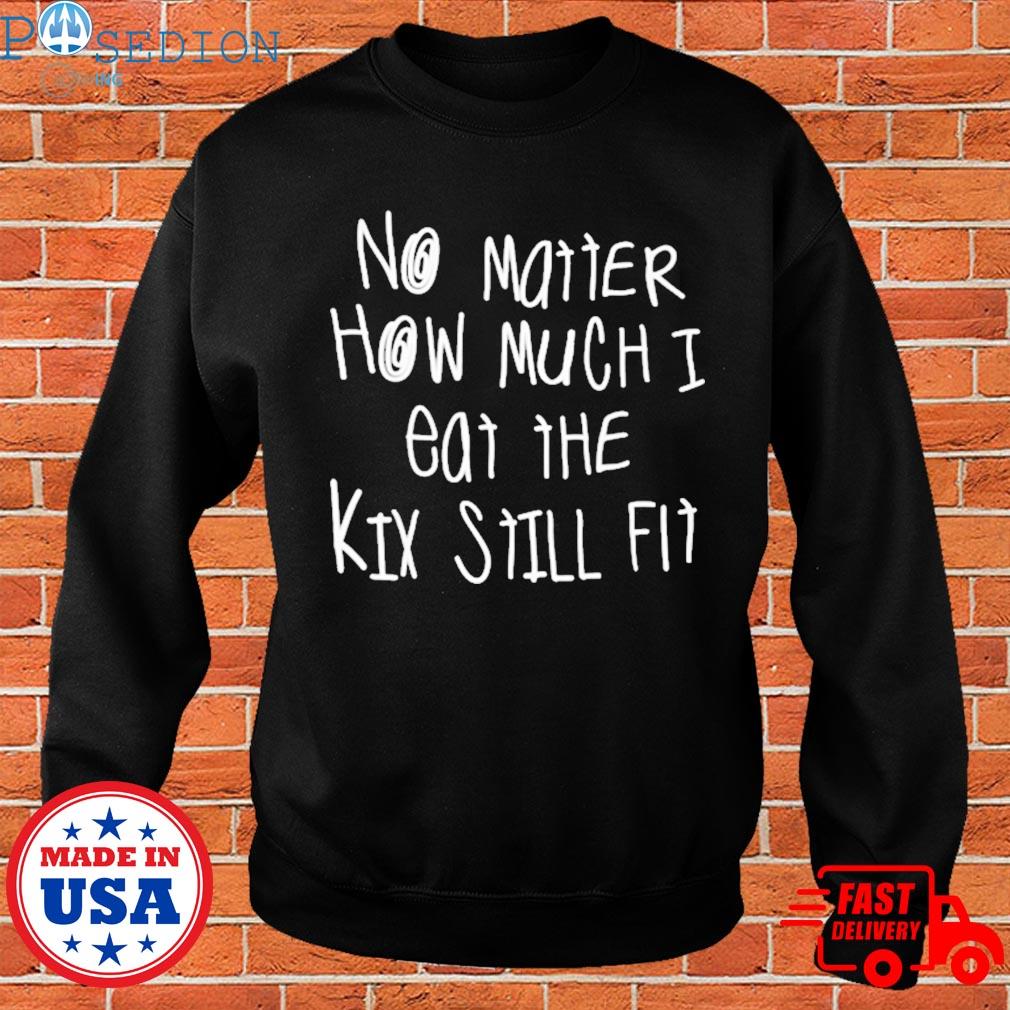 Official No matter how much I eat the kix still fit T-shirt, hoodie,  sweater, long sleeve and tank top