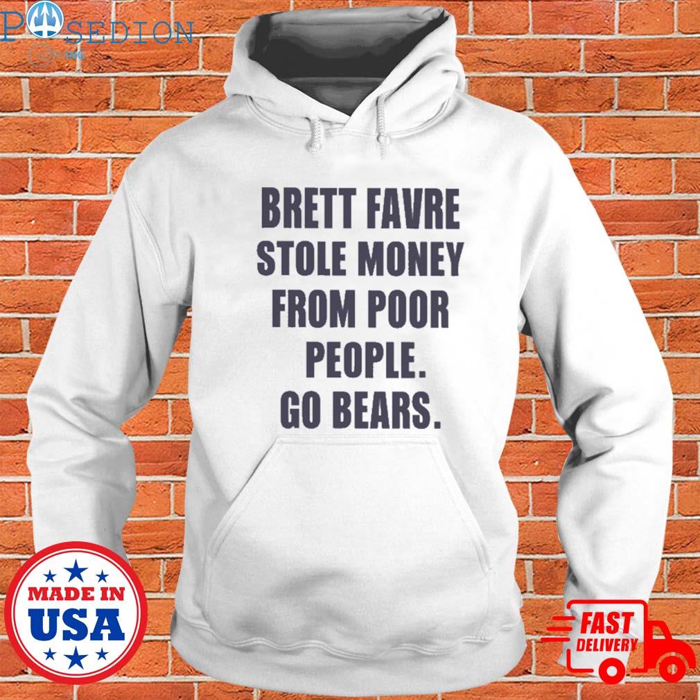 Brett favre stole money from poor from poor people go Bears shirt, hoodie,  sweater, long sleeve and tank top