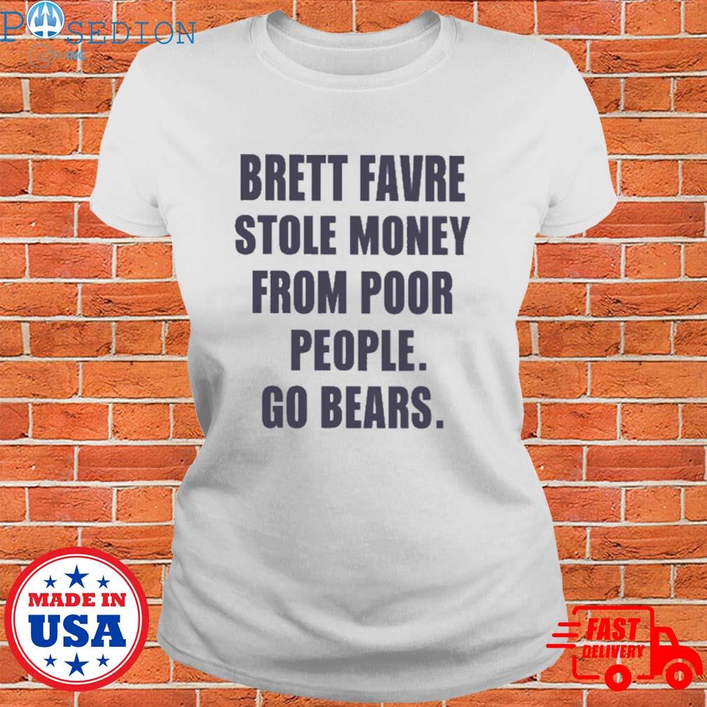 Brett favre stole money from poor from poor people go Bears shirt, hoodie,  sweater, long sleeve and tank top