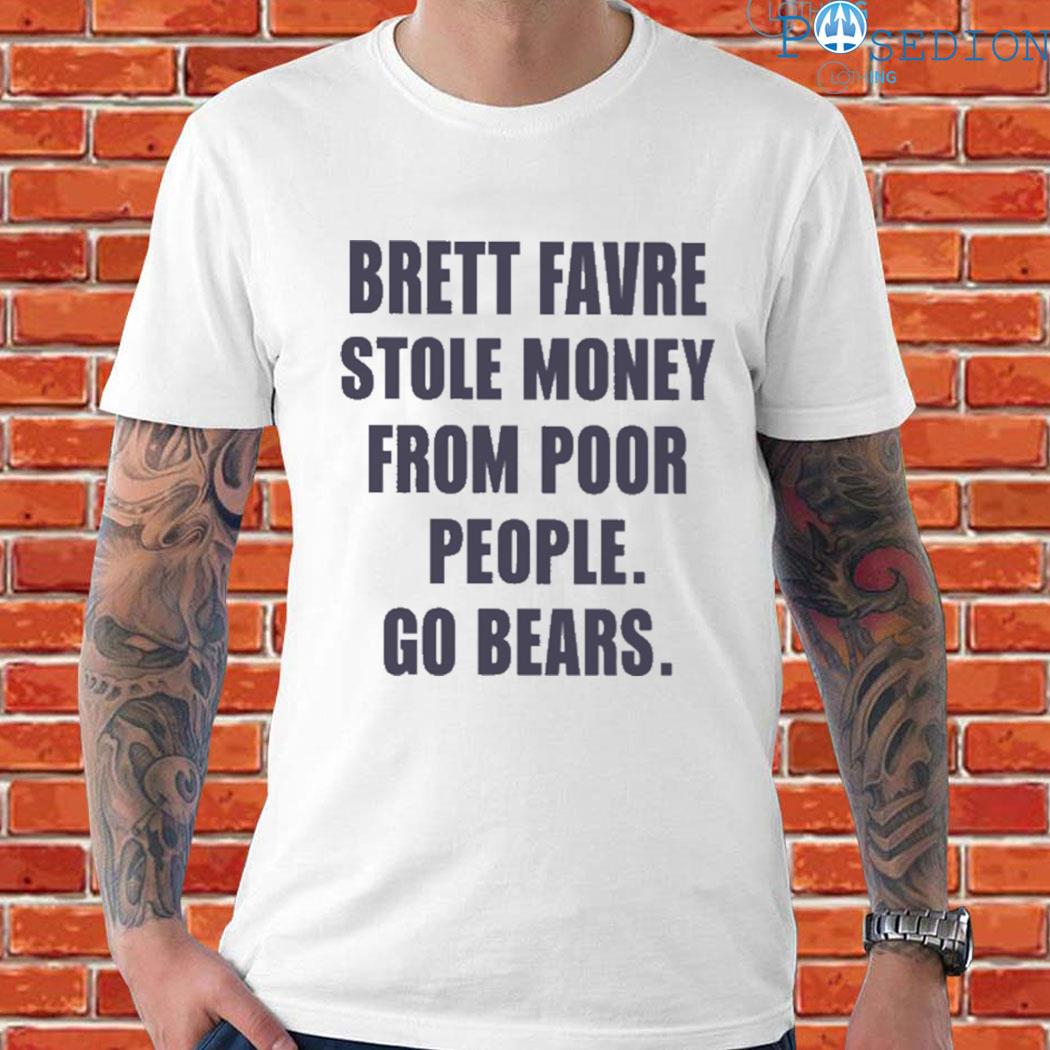 Official Brett favre stole money from poor people go bears T-shirt, hoodie,  sweater, long sleeve and tank top