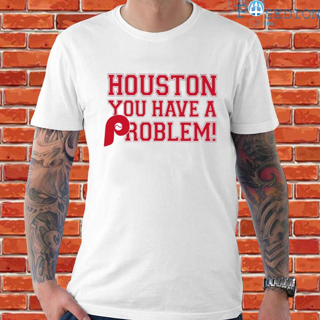 Houston you have a problem shirt, hoodie, sweater, long sleeve and
