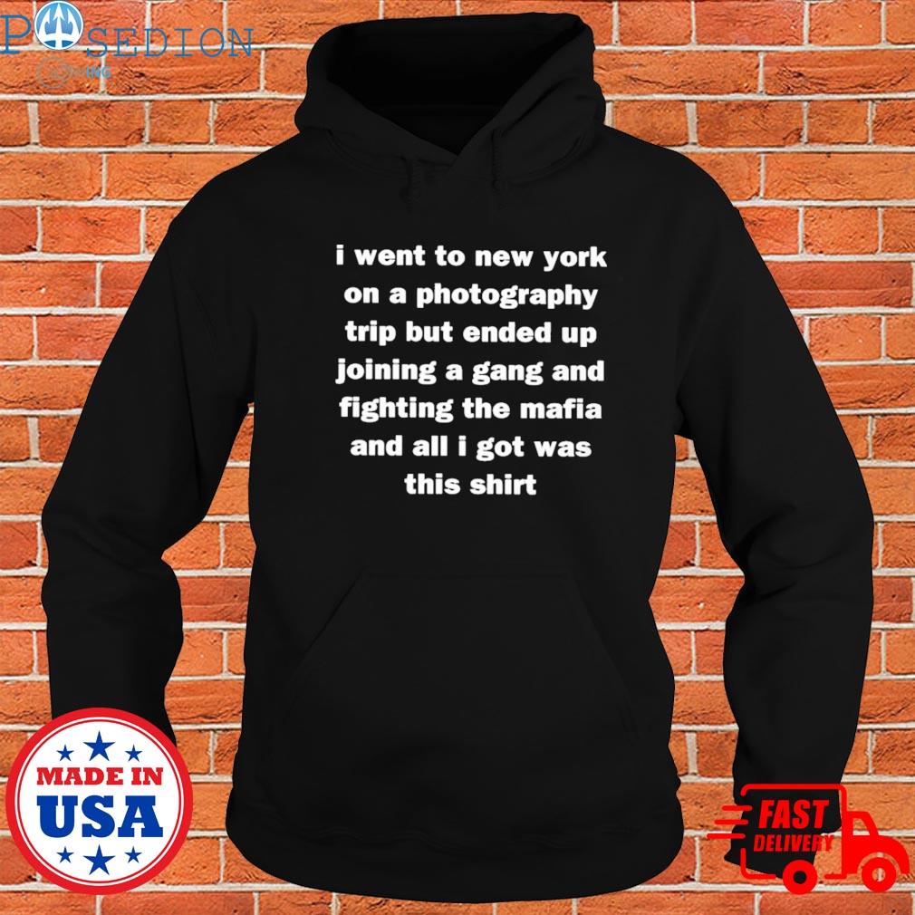 Official I went to new york on a photography trip but ended up joining a gang and fighting the mafia and all I got was this Shirt Hoodie
