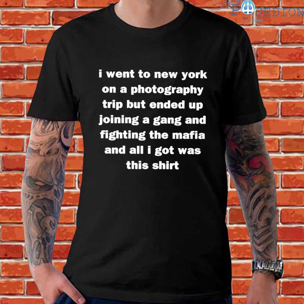 Official I went to new york on a photography trip but ended up joining a gang and fighting the mafia and all I got was this Shirt