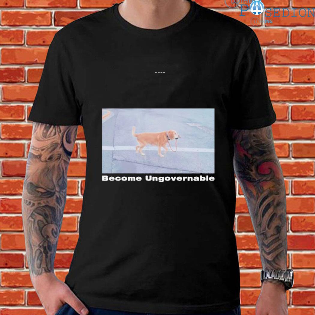 Official Dog Become ungovernable Shirt