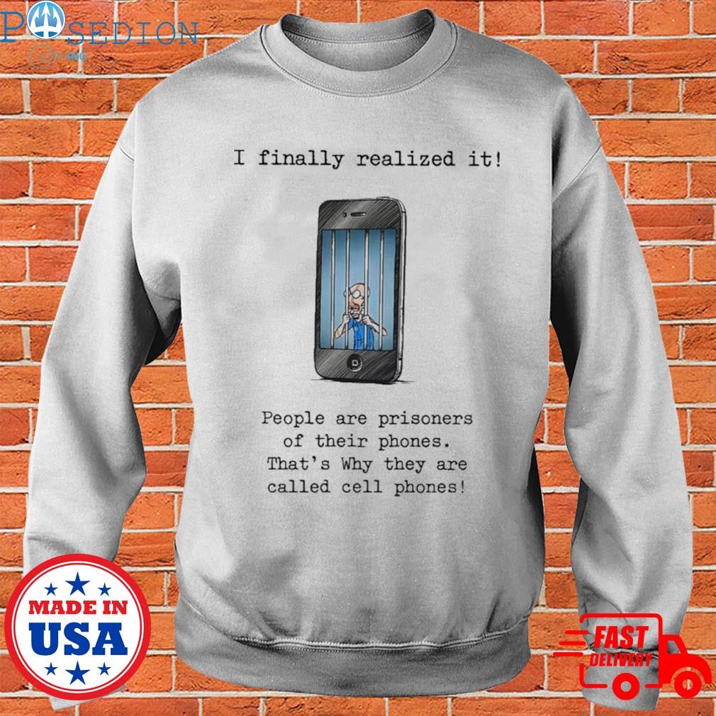 Official I finally realized it people are prisoners of their phones that's why they are called cell phones T-s Sweater