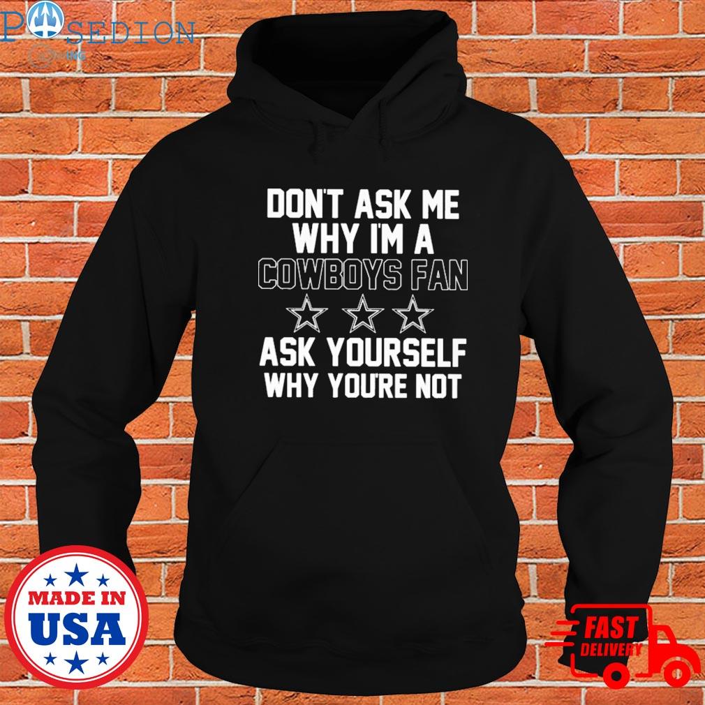 Don't ask me why I'm a Cowboys fan ask yourself why you're not funny T-shirt,  hoodie, sweater, long sleeve and tank top