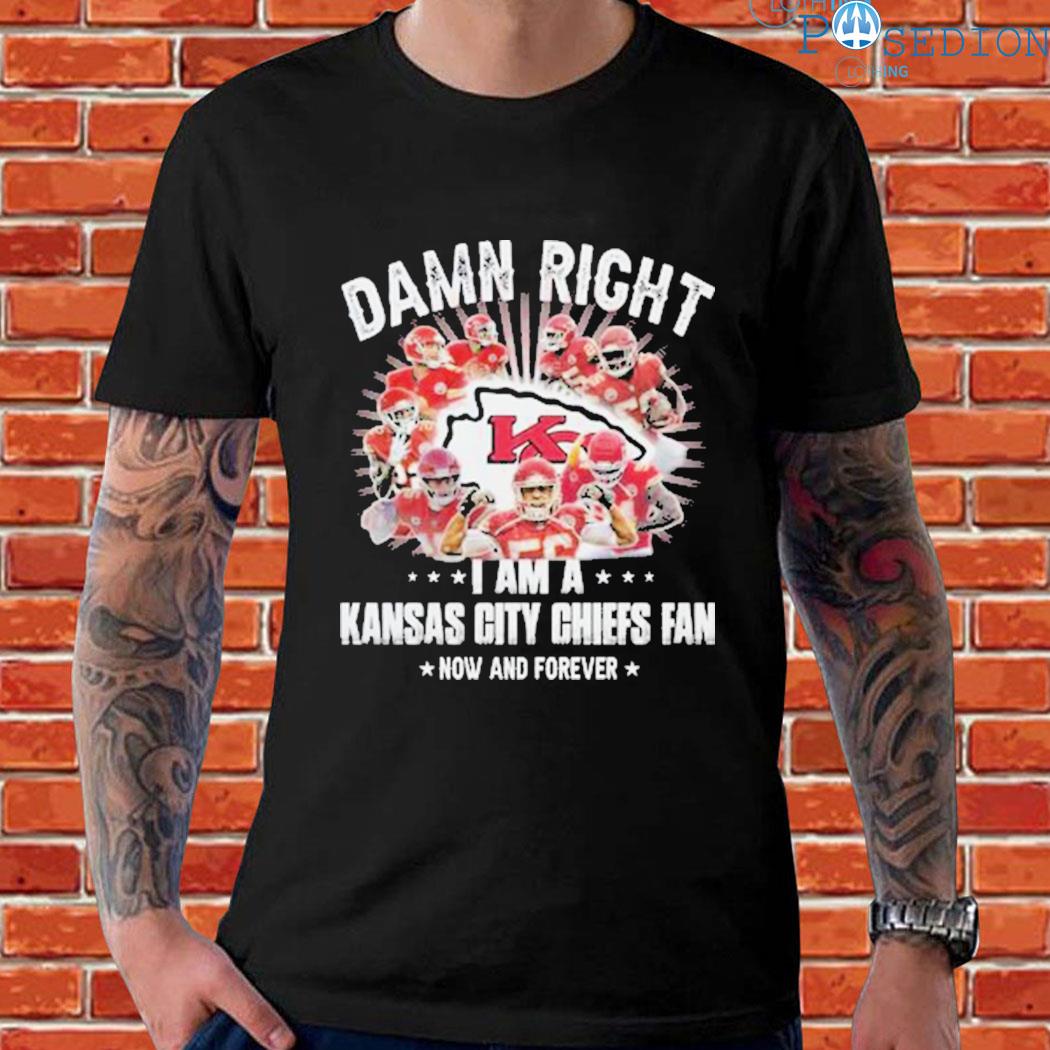 New Damn Right I Am A Kansas City Chiefs Fan Now And Forever Shirt