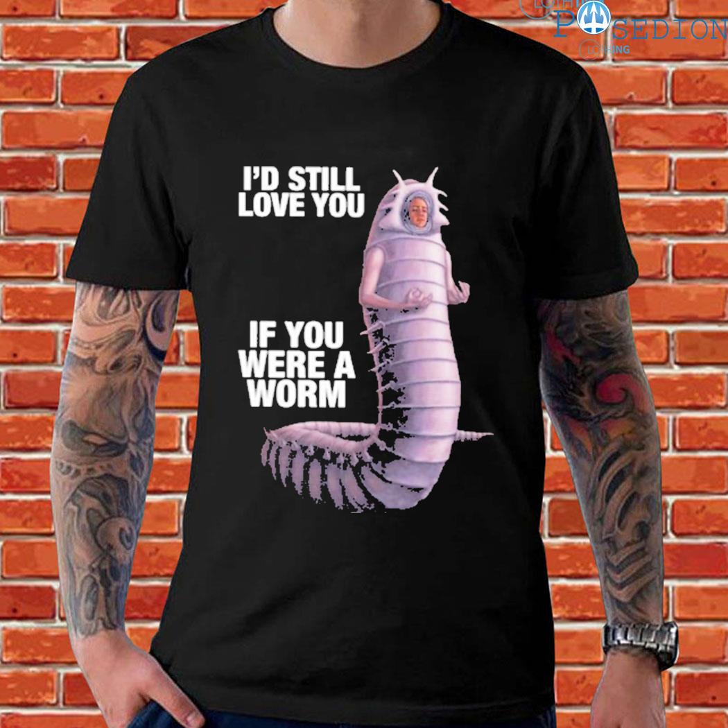 Official i'd still love you if you were a worm T-shirt