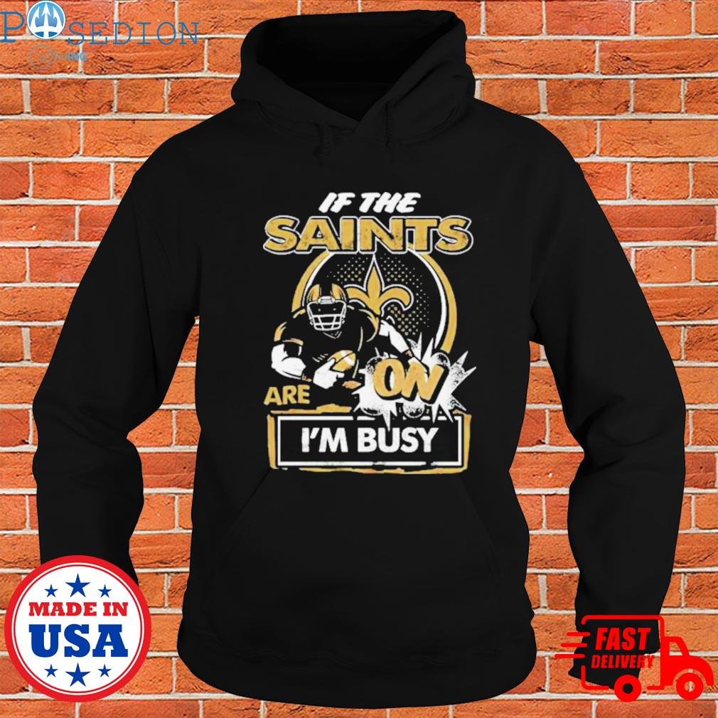 If the New Orleans Saints are on I'm busy t-shirt, hoodie, sweater and long  sleeve