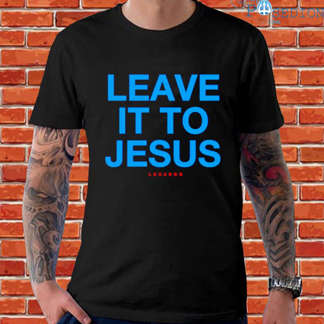 Leave It To Jesus Luzardo 2023 shirt, hoodie, sweater, long sleeve