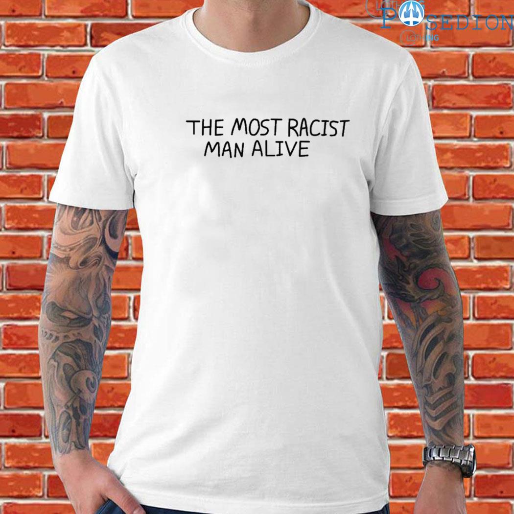 Official The most racist man alive T-shirt, hoodie, long sleeve and tank top
