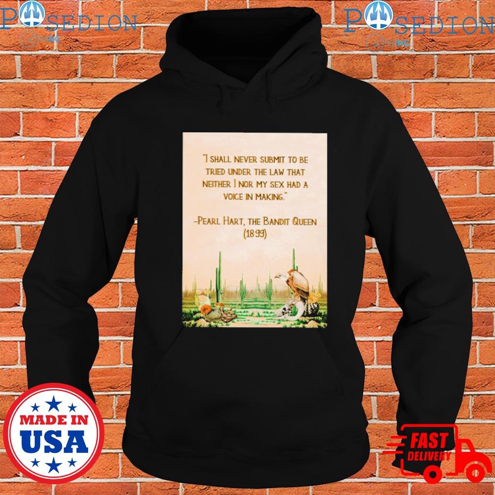 I shall never submit to be tried under the law that neither I nor my sex  had a voice in making pearl hart the bandit queen T-shirt, hoodie, sweater,  long sleeve and