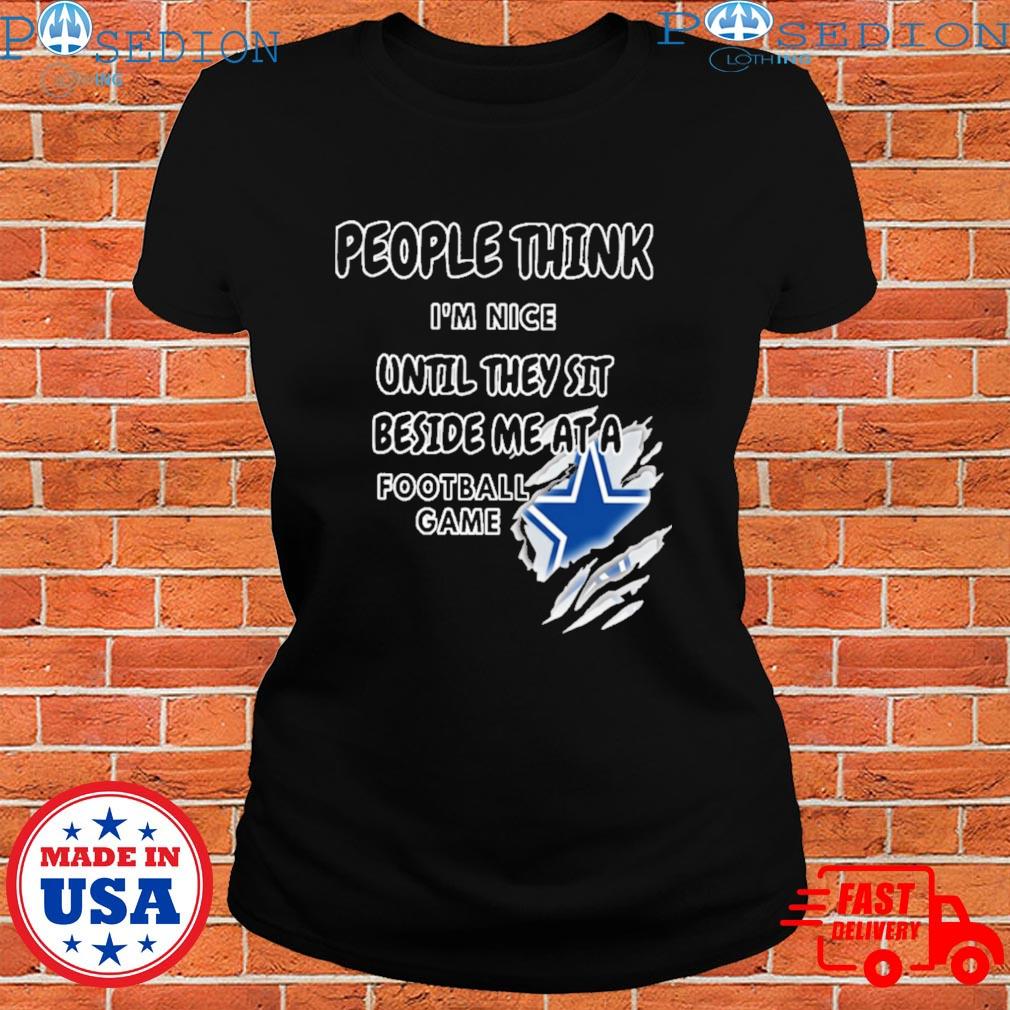 Dallas Cowboys people think I'm nice until they sit beside me ata Football  game T-shirts, hoodie, sweater, long sleeve and tank top