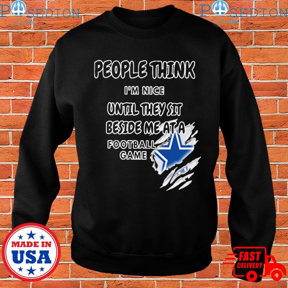 Official dallas Cowboys people think I'm nice until they sit beside me ata  Football game T-shirts, hoodie, sweater, long sleeve and tank top