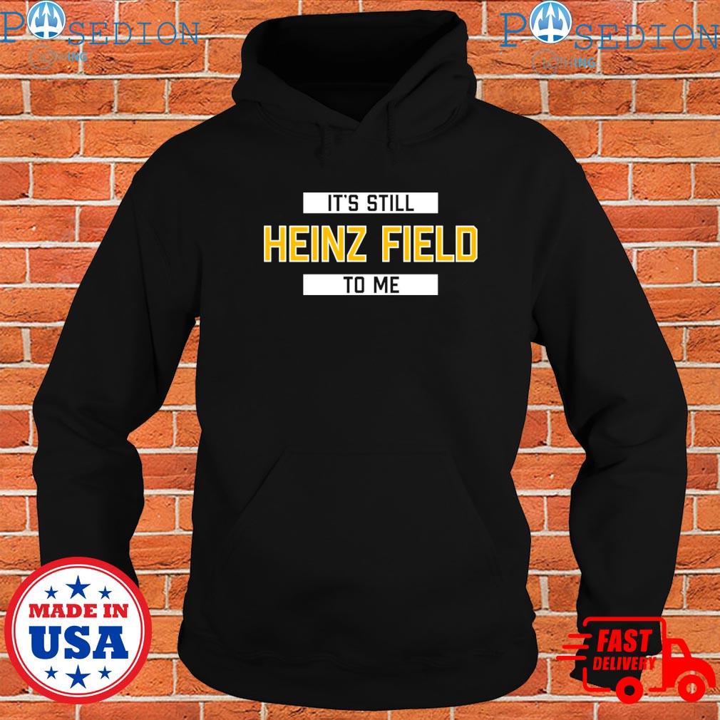 It's still heinz field to me shirt, hoodie, sweater, long sleeve and tank  top