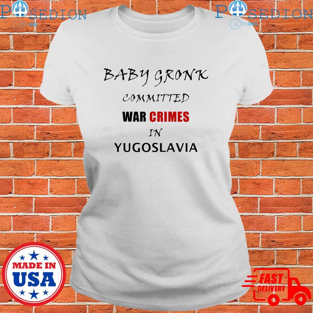 Get Baby Gronk Committed War Crimes In Yugoslavia Shirt For Free Shipping •  PodXmas