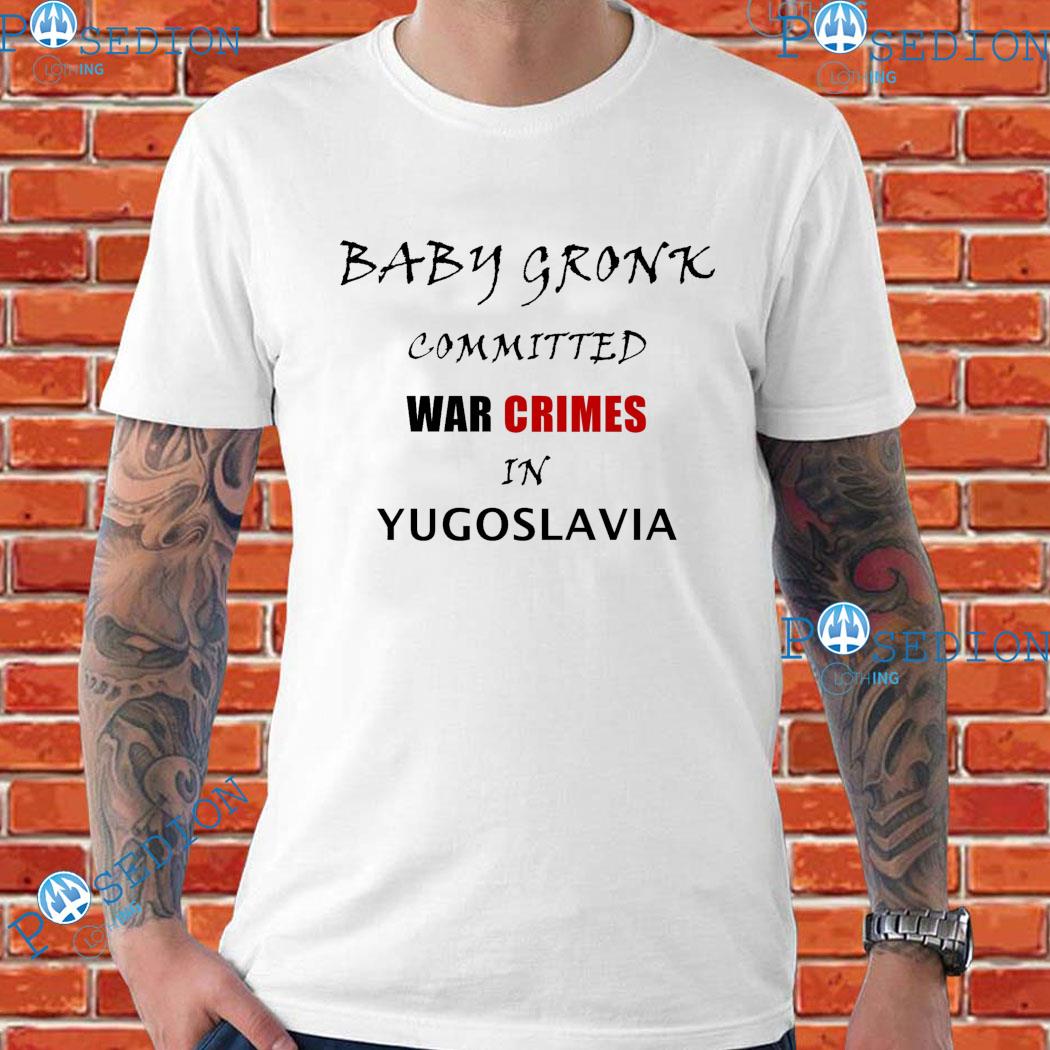 Get Baby Gronk Committed War Crimes In Yugoslavia Shirt For Free Shipping •  PodXmas