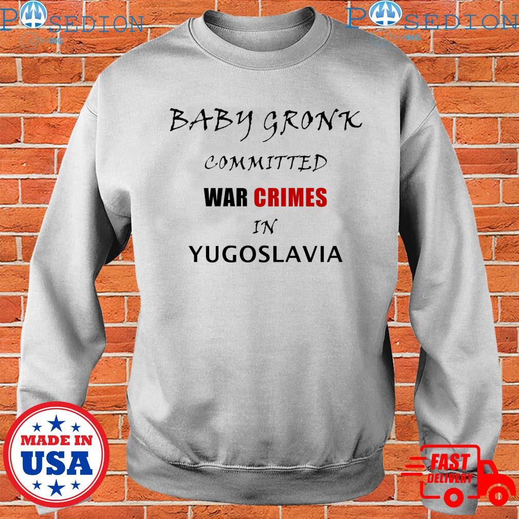 Get Baby Gronk Committed War Crimes In Yugoslavia Shirt For Free Shipping •  PodXmas