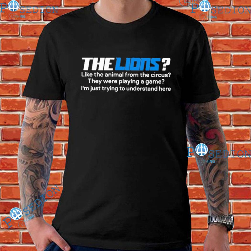 The Detroit Lions like the animal from the circus they were playing a game  I'm just trying to understand here 2023 shirt, hoodie, sweater, long sleeve  and tank top