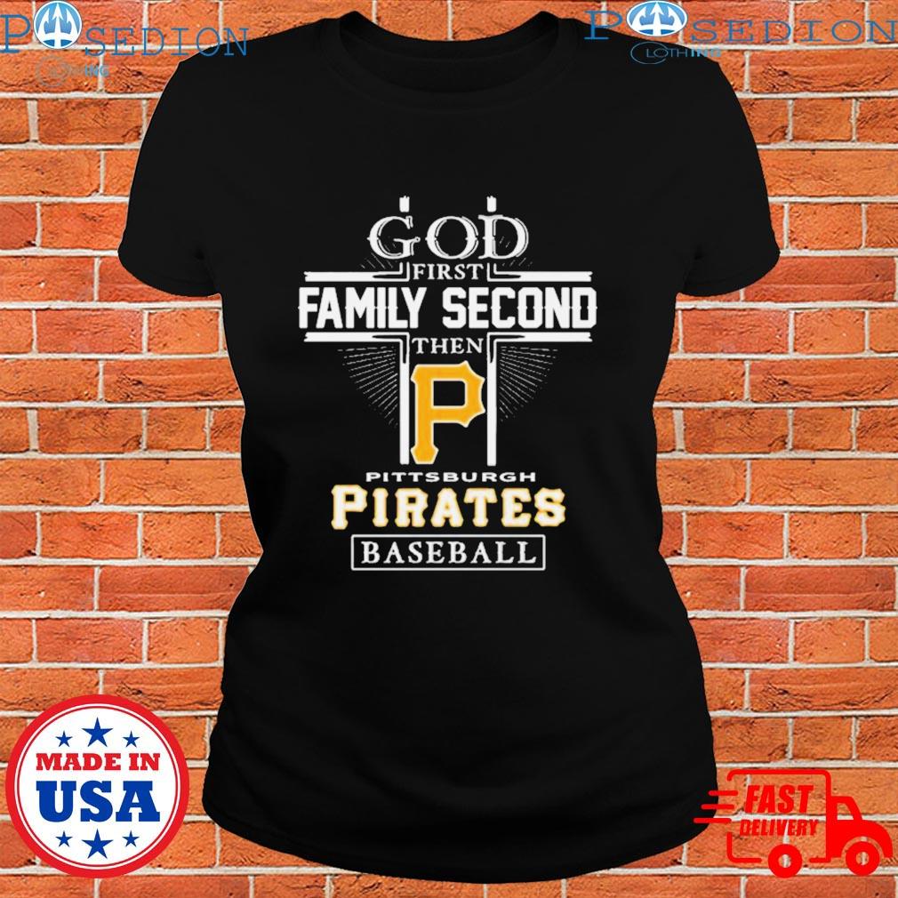 Official god First Family Second Then Pittsburgh Pirates Baseball T Shirt,  hoodie, sweater, long sleeve and tank top