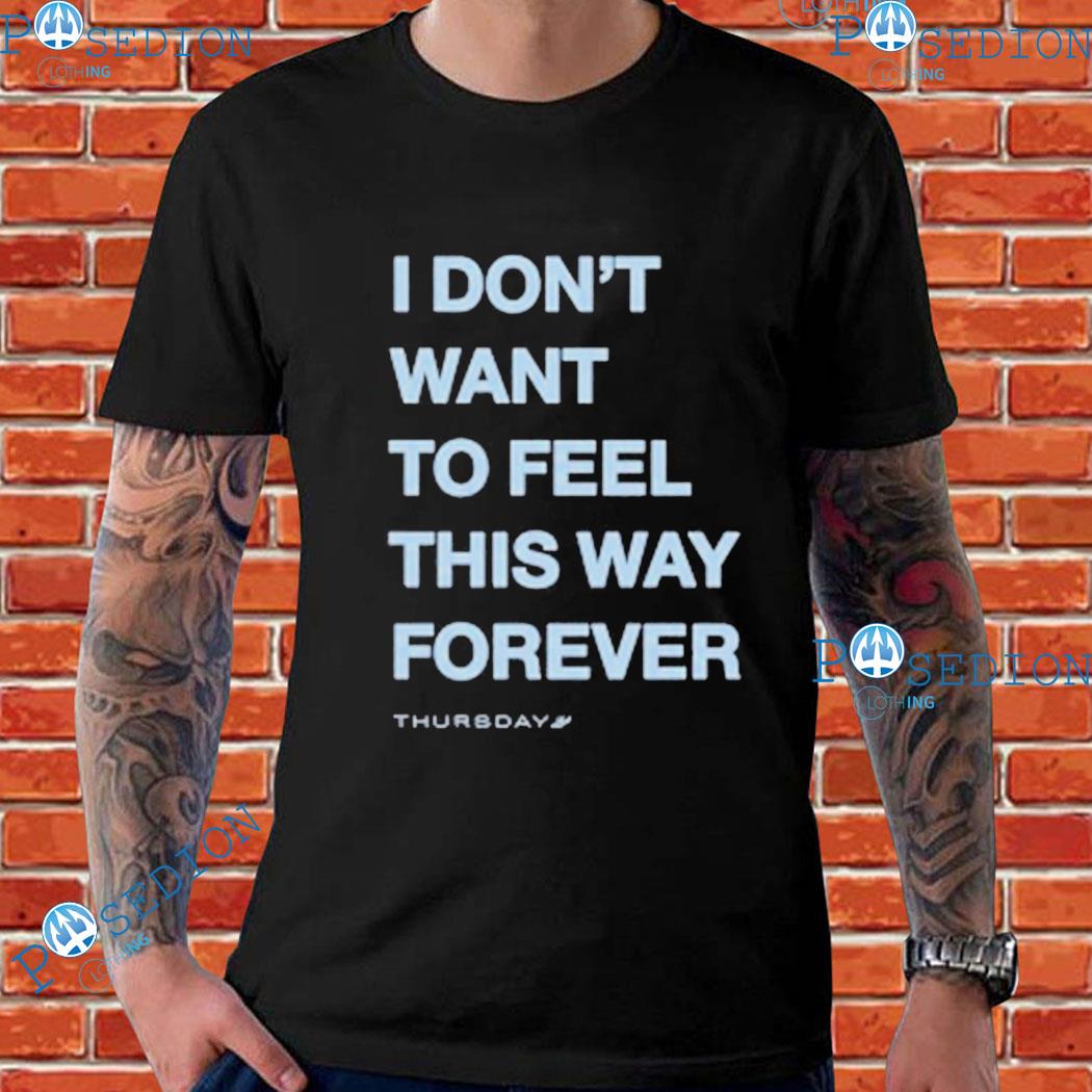 I Don't Want To Feel This Way Forever Shirt, hoodie, sweater, long