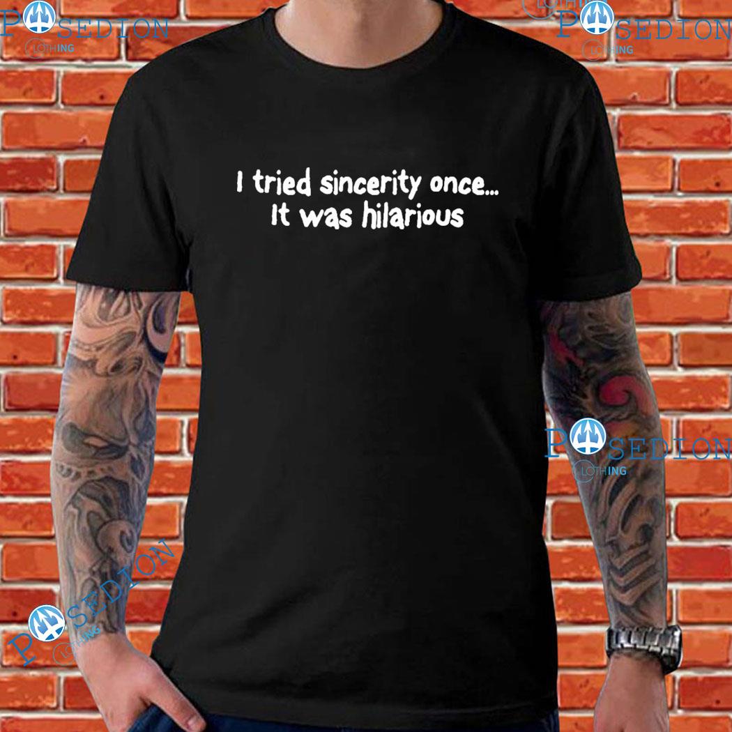 I tried sincerity once it was hilarious T-shirt, hoodie, sweater, long  sleeve and tank top