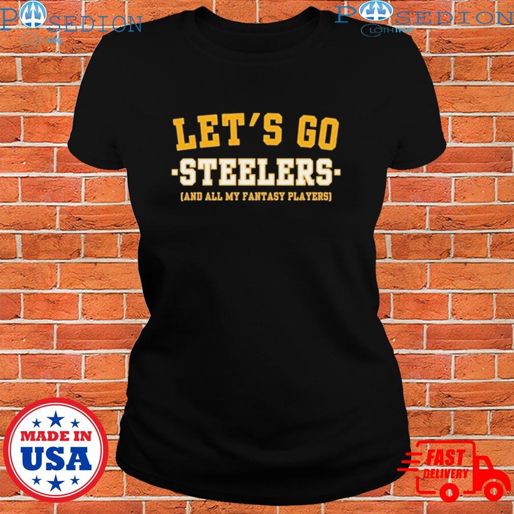 Let's go Steelers and all my fantasy players Pittsburgh Steelers T