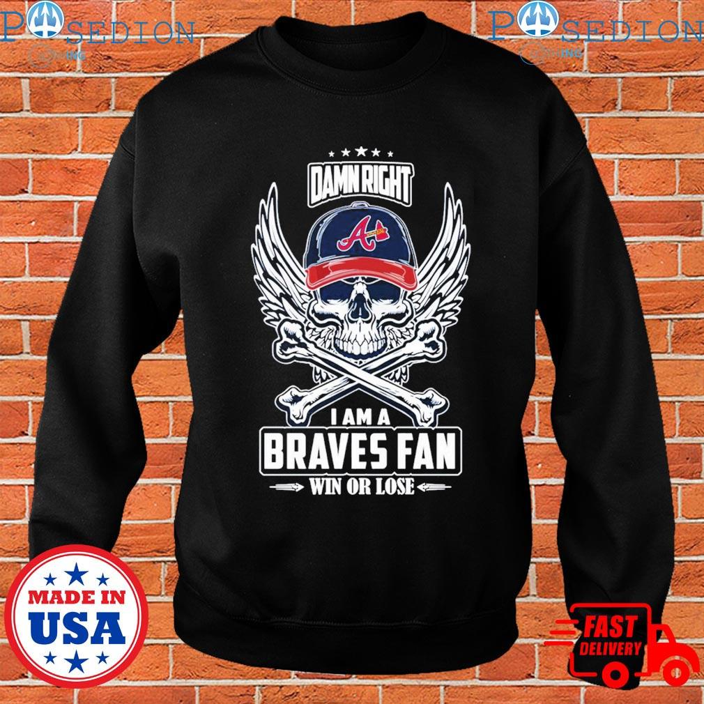 Skull damn right I am a Atlanta Braves fan win or lose shirt