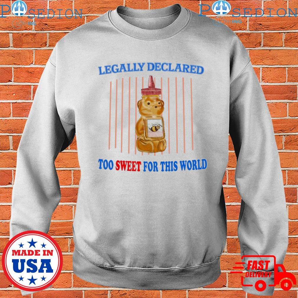 Honey bear Legally Declared too sweet for this world art shirt, hoodie,  sweater, long sleeve and tank top