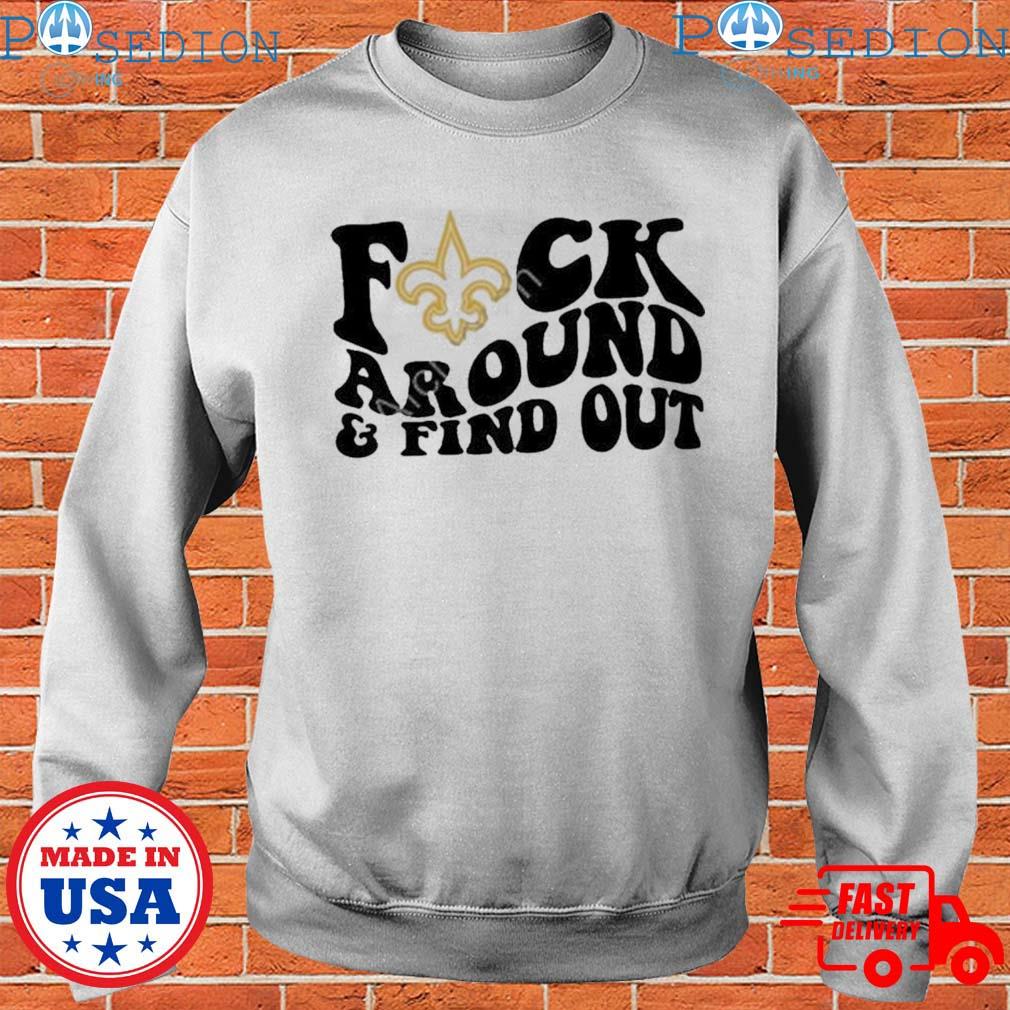 New Orleans Saints Fuck Around & Find Out t shirt, hoodie, longsleeve,  sweatshirt, v-neck tee