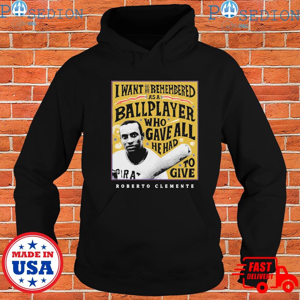 Eletees Roberto Clemente I Want to Be Remembered As A Ballplayer Who Gave All He Had to Give Shirt