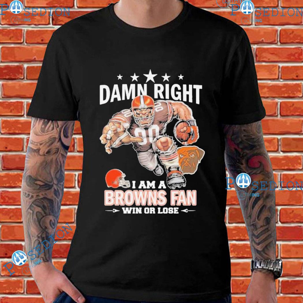 Damn Right Cleveland Browns I Am A Browns Fan Now And Forever T-Shirt