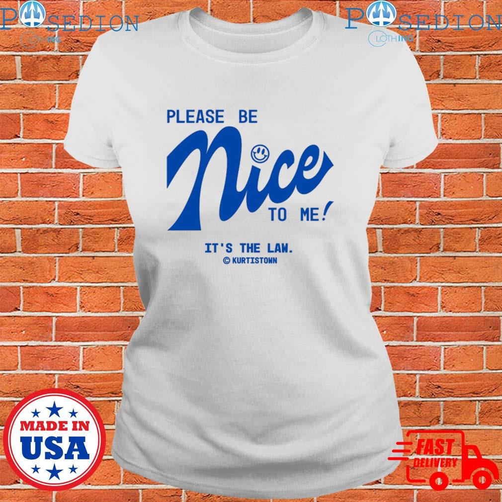 Please Be Nice To Me It's The Law Kurtistown T-Shirts, hoodie, long sleeve tank top