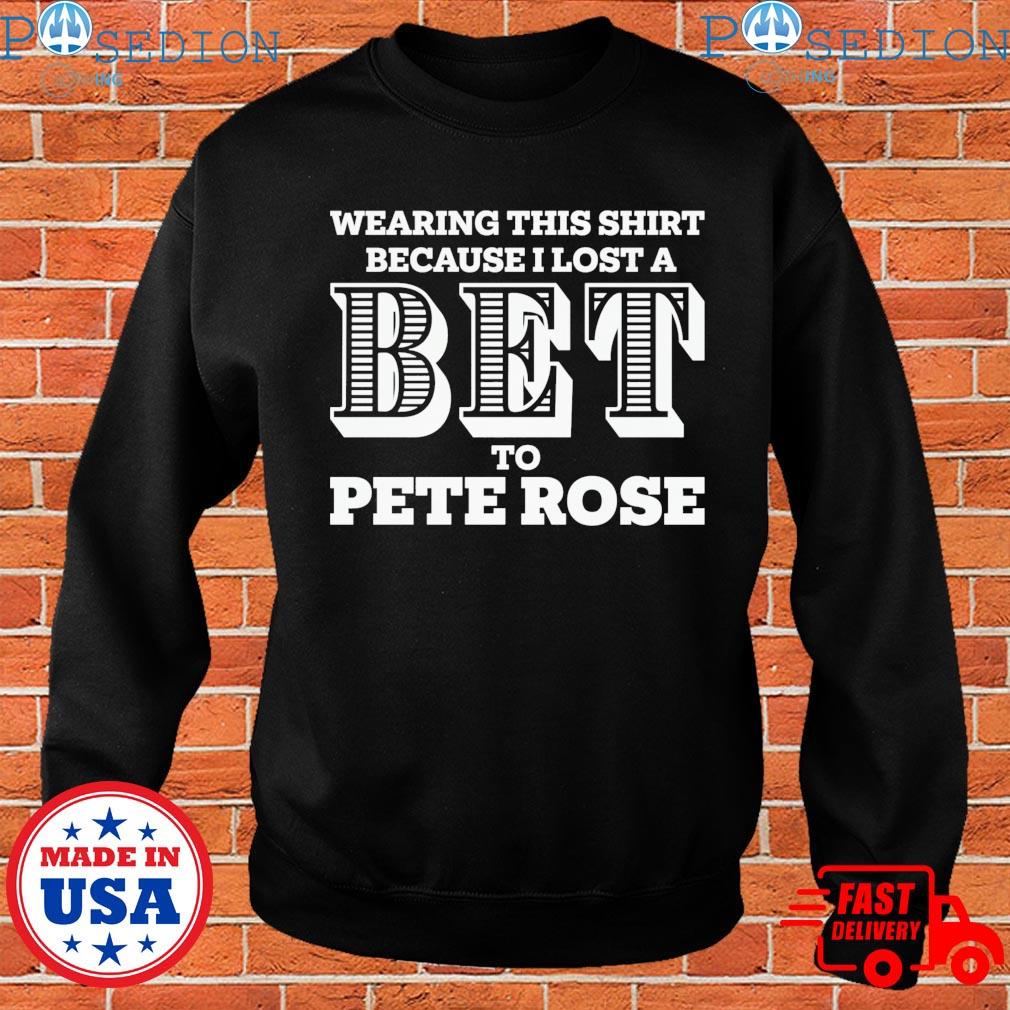 Wearing this shirt because I lost a Bet to Pete Rose 2023 shirt, hoodie,  sweater, long sleeve and tank top