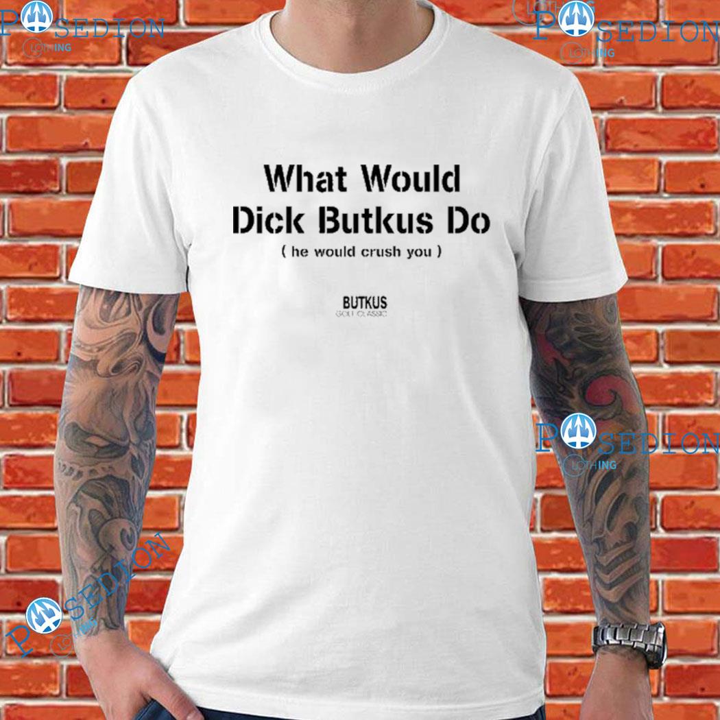 Official What Would Dick Butkus Do He Would Crash You The Butkus