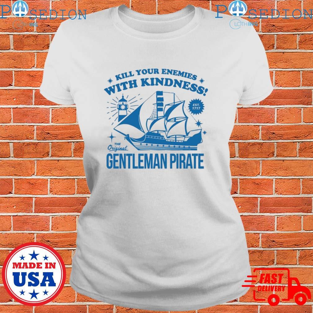 Kill Your Enemies With Kindness The Gentleman Pirate T-shirt,Sweater,  Hoodie, And Long Sleeved, Ladies, Tank Top