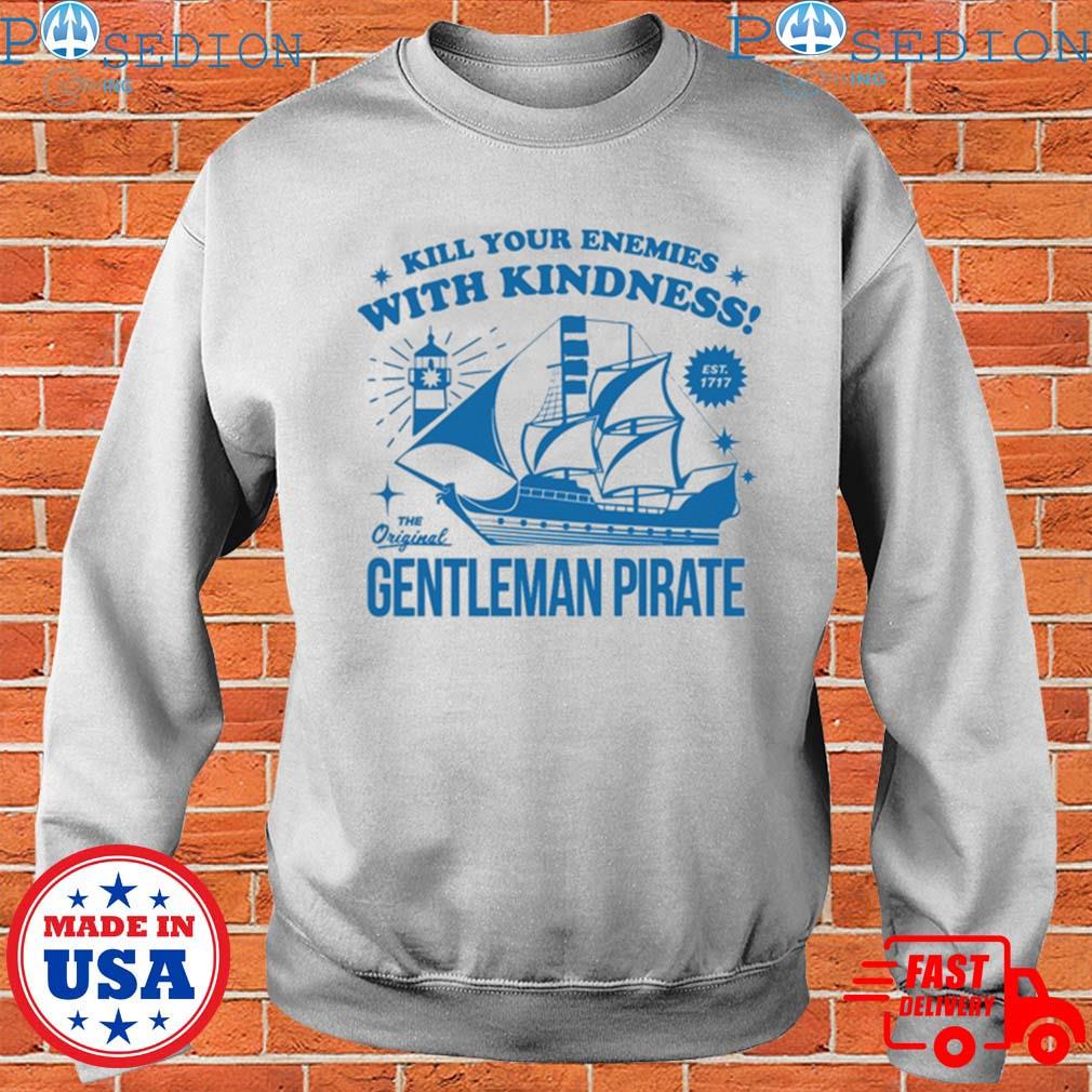 Official Kill Your Enemies With Kindness The Gentleman Pirate Shirt,Sweater,  Hoodie, And Long Sleeved, Ladies, Tank Top