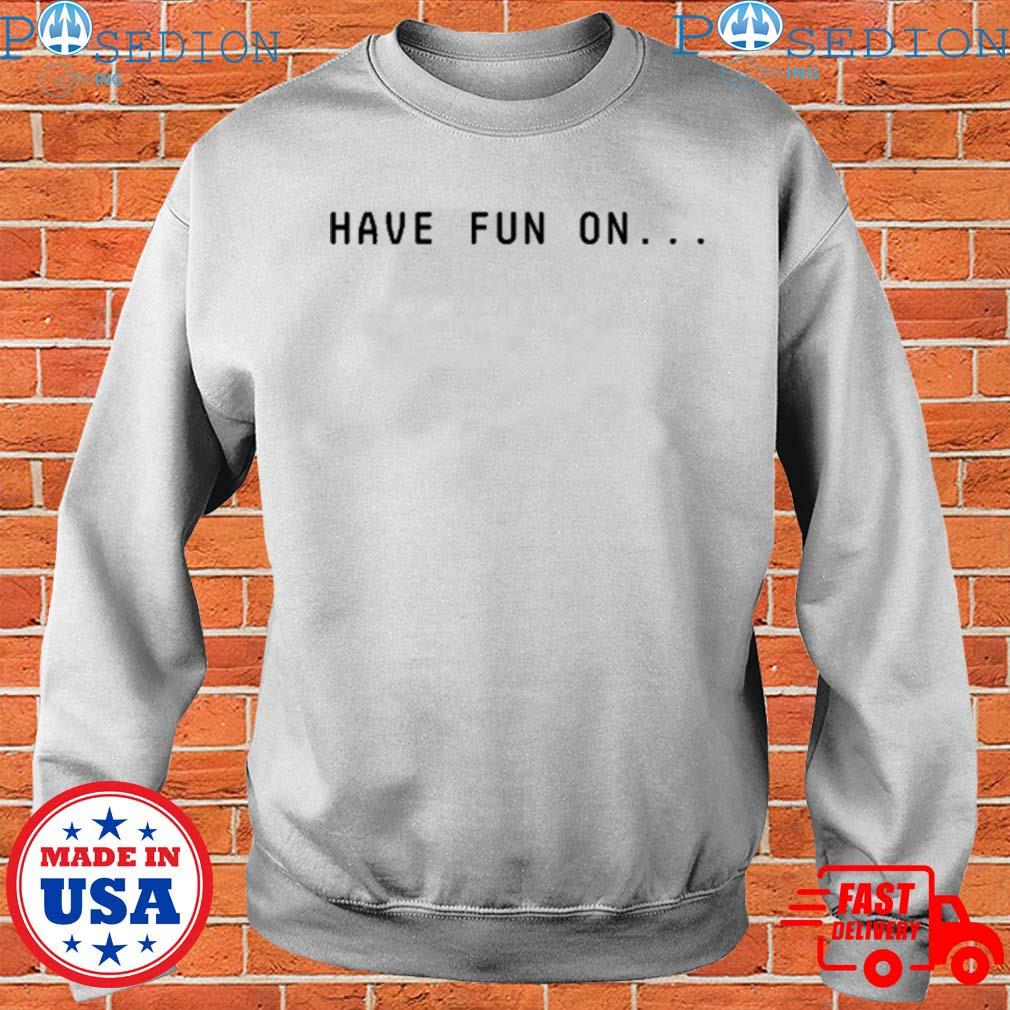 Have Fun On Misfits Shirt Sweatshirt Hoodie