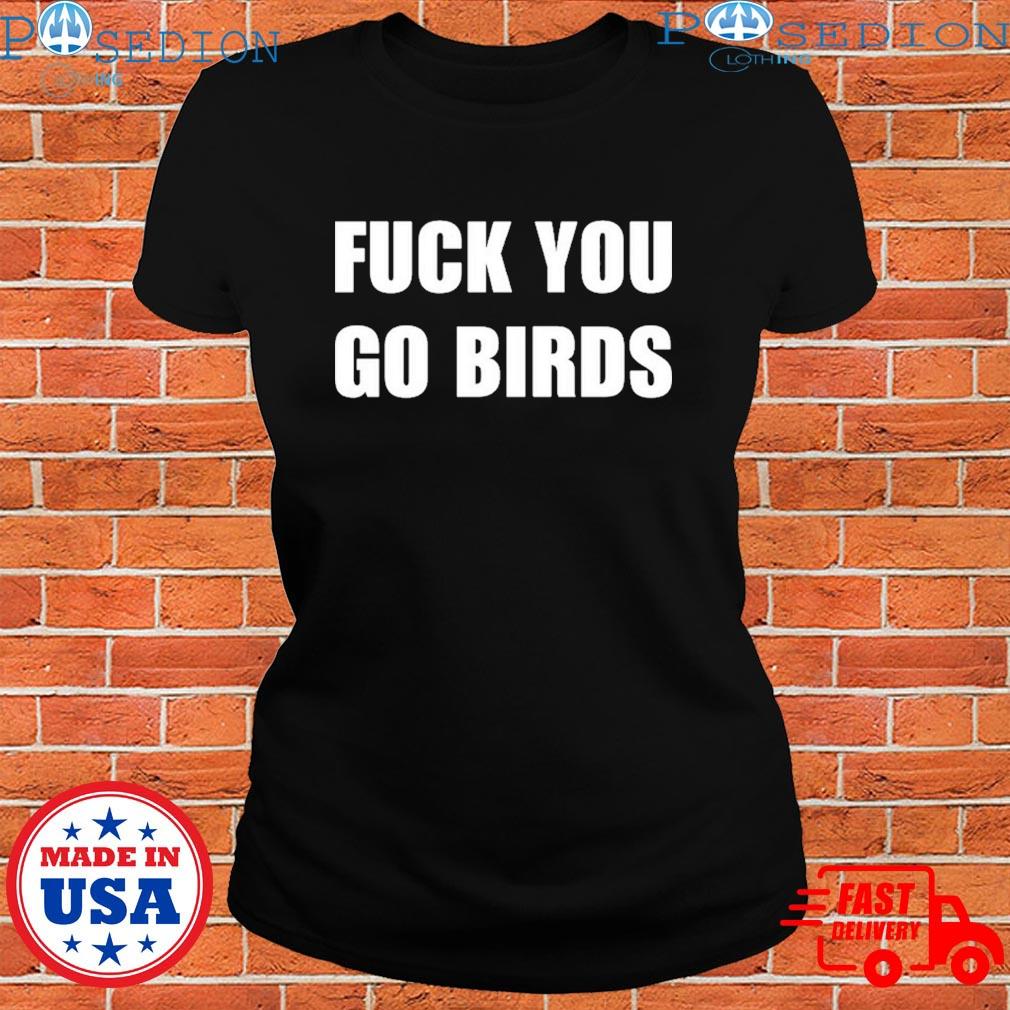 Fuck You Go Birds Shirt, hoodie, sweater and long sleeve