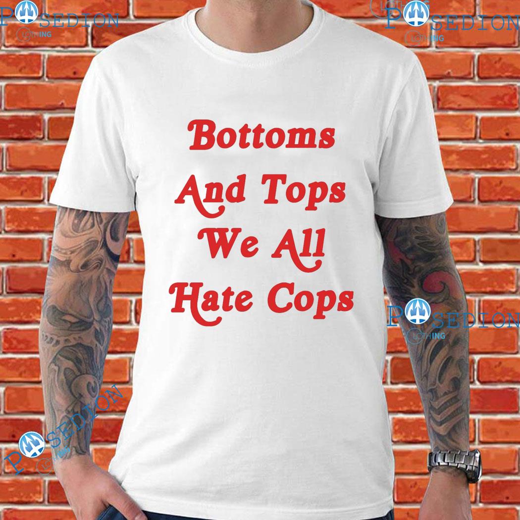 Bottoms And Tops We All Hate Cops T-Shirts