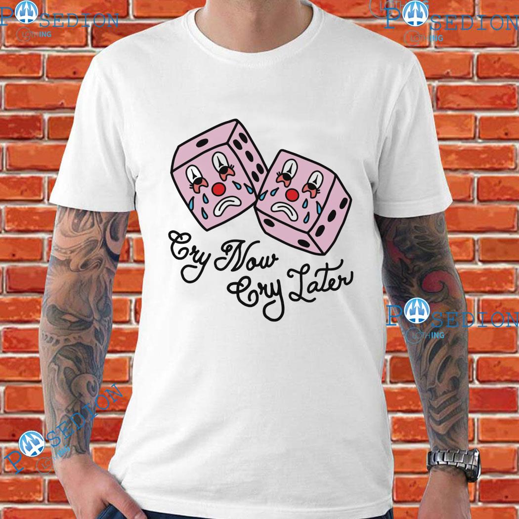 Dice Cry Now, Cry Later T-shirts