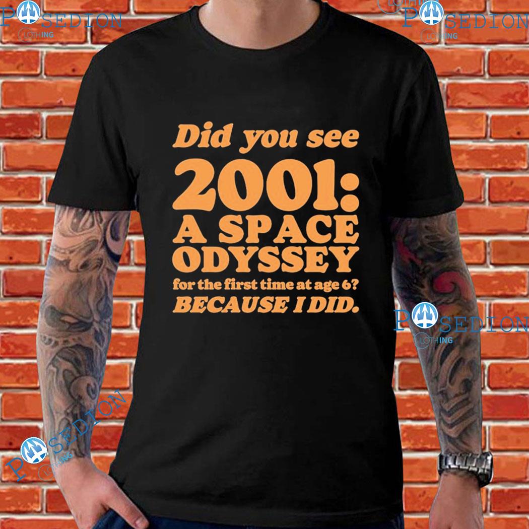 Did You See 2001 A Space Odyssey For The First Time At Age 6 Bacause I Did T-Shirts