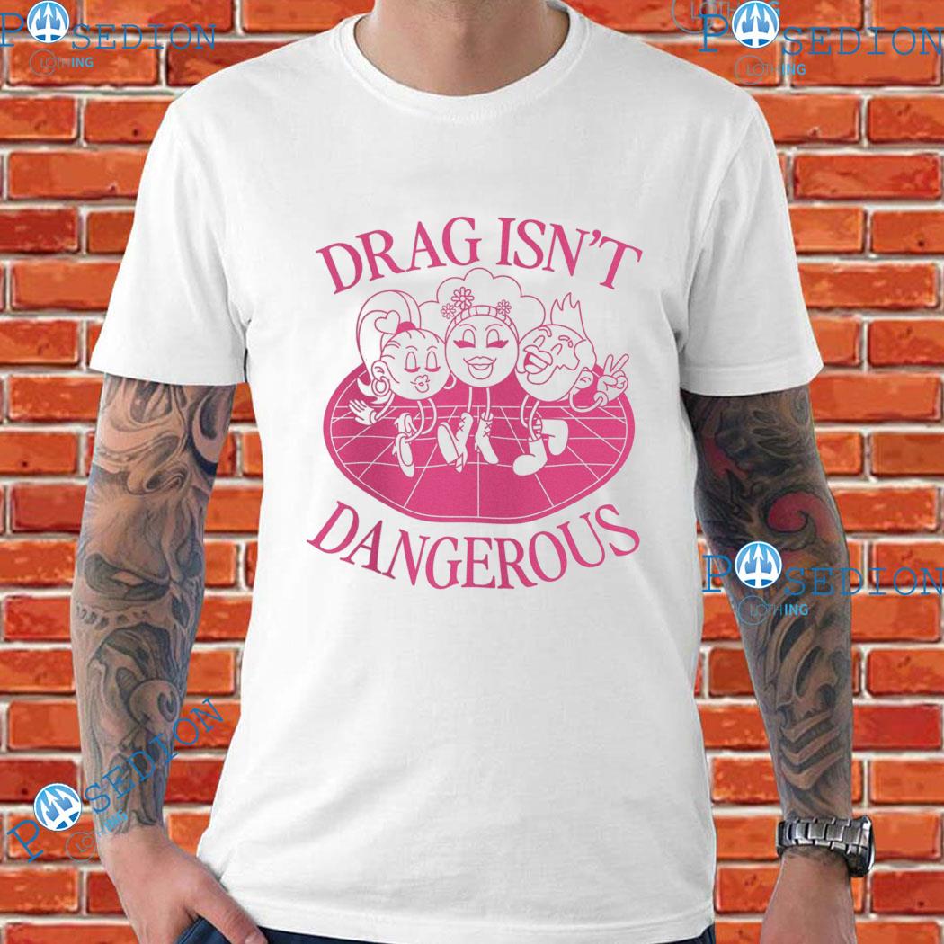 Drag Isn't Dangerous Shirt