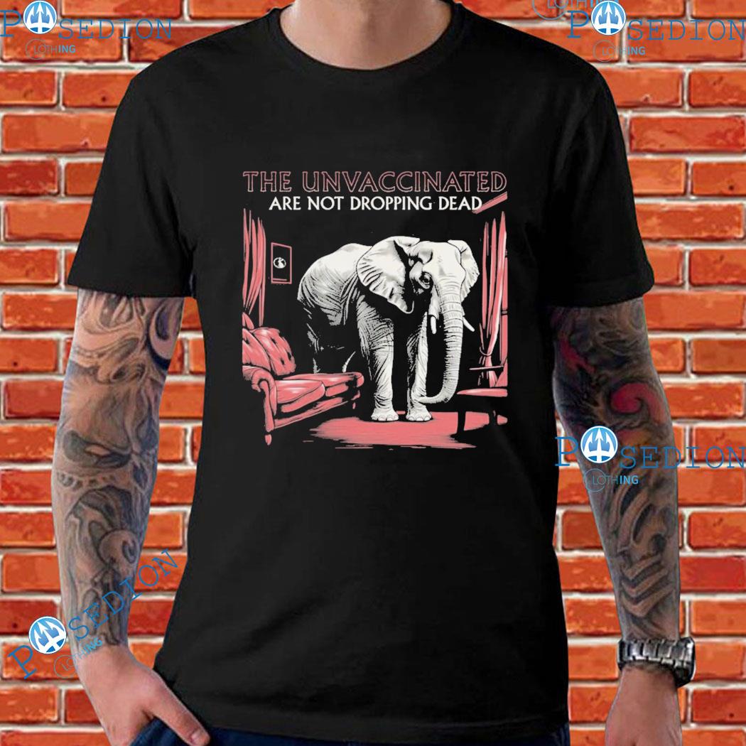 Elephant In The Room The Unvaccinated Are Not Dropping Dead T-shirts