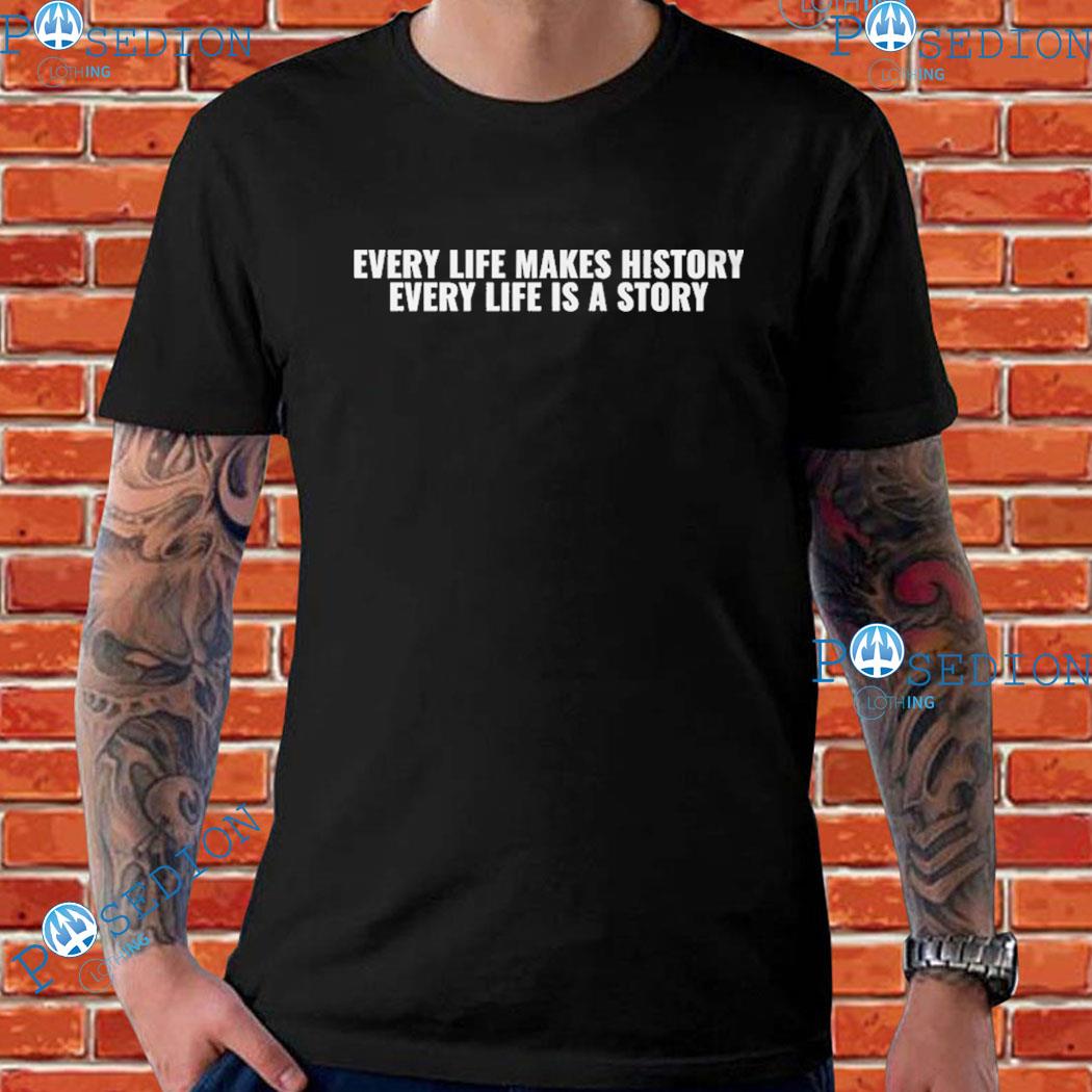 Every Life Makes History Every Life Is A Story T-shirts